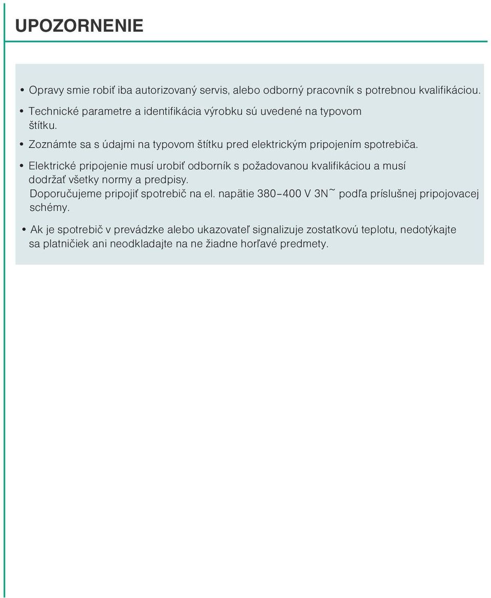 Elektrické pripojenie musí urobi odborník s po adovanou kvalifikáciou a musí dodr a v etky normy a predpisy. Doporuèujeme pripoji spotrebiè na el.