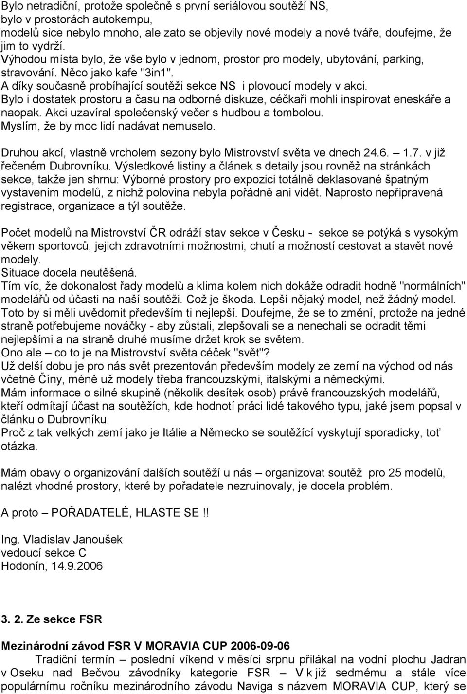 Bylo i dostatek prostoru a času na odborné diskuze, céčkaři mohli inspirovat eneskáře a naopak. Akci uzavíral společenský večer s hudbou a tombolou. Myslím, ţe by moc lidí nadávat nemuselo.