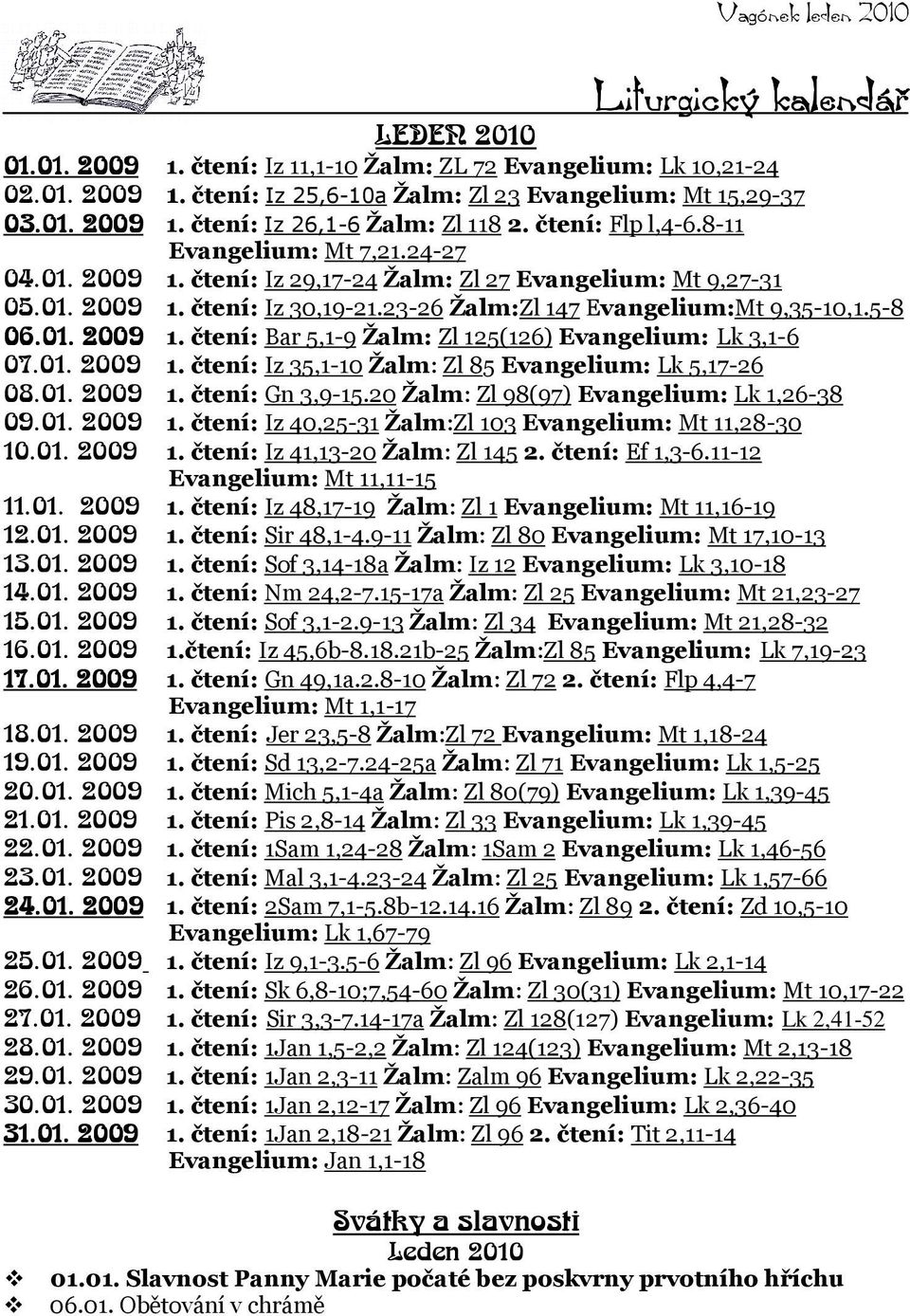 6.01 01.. 2009 1. čtení: Bar 5,1-9 Žalm: Zl 125(126) Evangelium: Lk 3,1-6 07.01. 2009 1. čtení: Iz 35,1-10 Žalm: Zl 85 Evangelium: Lk 5,17-26 08.01. 2009 1. čtení: Gn 3,9-15.