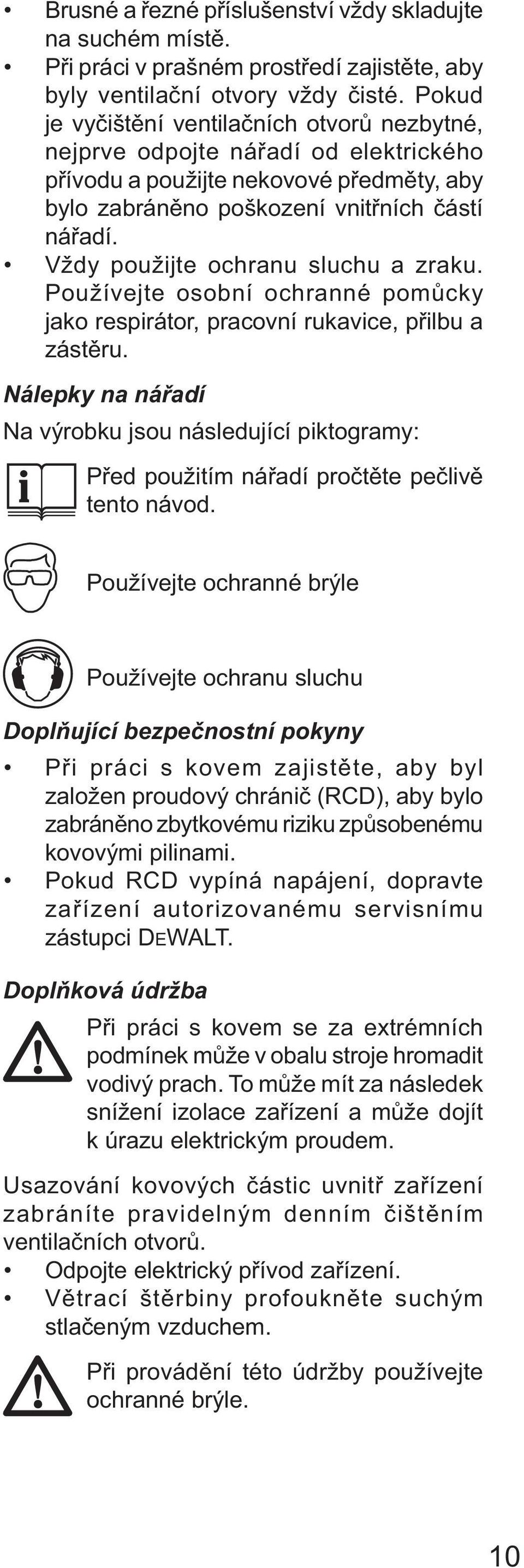 Vždy použijte ochranu sluchu a zraku. Používejte osobní ochranné pomůcky jako respirátor, pracovní rukavice, přilbu a zástěru.