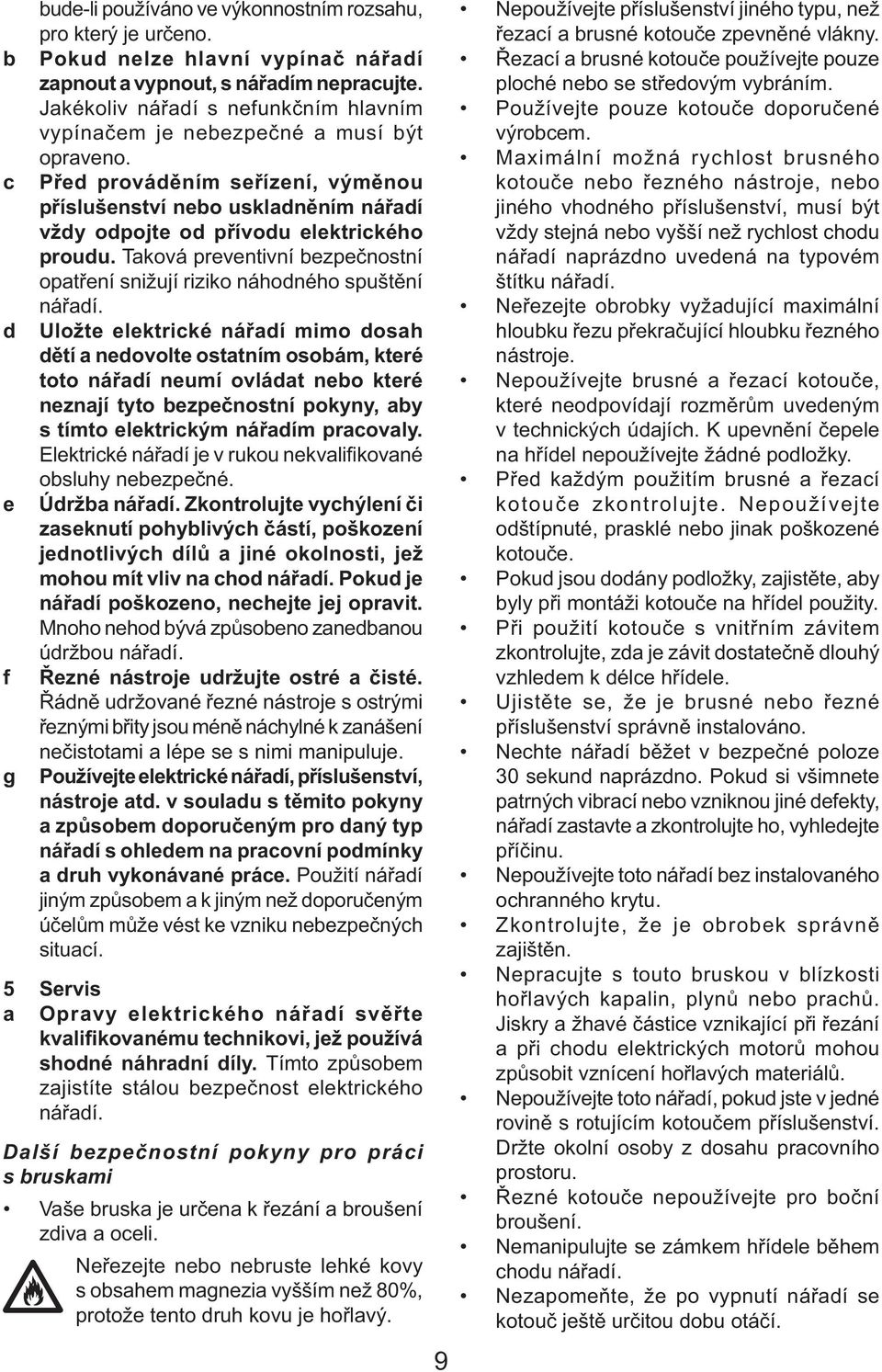 c Před prováděním seřízení, výměnou příslušenství nebo uskladněním nářadí vždy odpojte od přívodu elektrického proudu.