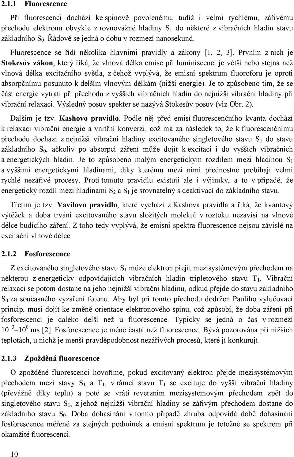 Prvním z nich je Stokesův zákon, který říká, že vlnová délka emise při luminiscenci je větší nebo stejná než vlnová délka excitačního světla, z čehož vyplývá, že emisní spektrum fluoroforu je oproti