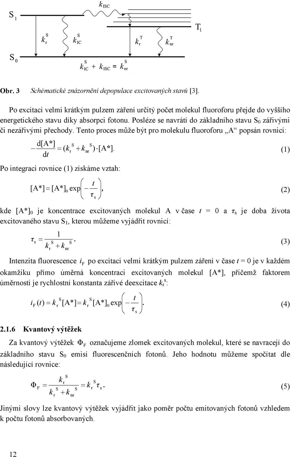 dt Po integraci rovnice (1) získáme vztah: [A*] t [A*] 0 exp τ = s, kde [A*] 0 je koncentrace excitovaných molekul A v čase t = 0 a τ s je doba života excitovaného stavu S 1, kterou můžeme vyjádřit