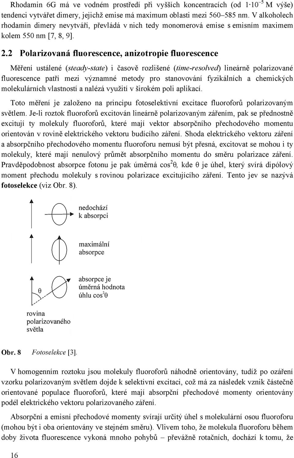 2 Polarizovaná fluorescence, anizotropie fluorescence Měření ustálené (steady-state) i časově rozlišené (time-resolved) lineárně polarizované fluorescence patří mezi významné metody pro stanovování