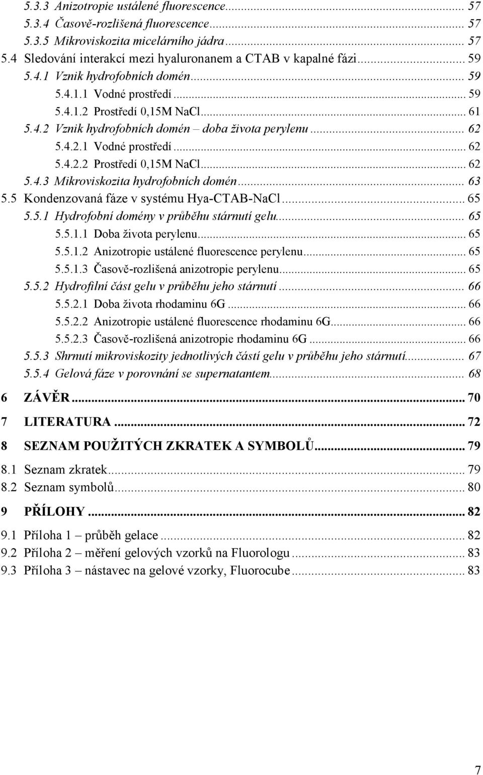 .. 63 5.5 Kondenzovaná fáze v systému Hya-CTAB-NaCl... 65 5.5.1 Hydrofobní domény v průběhu stárnutí gelu... 65 5.5.1.1 Doba života perylenu... 65 5.5.1.2 Anizotropie ustálené fluorescence perylenu.