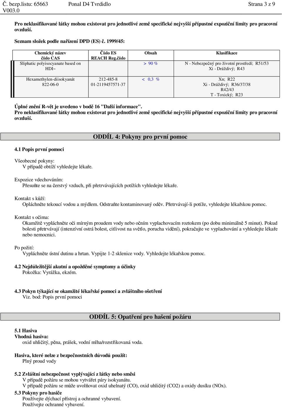 íslo 212-485-8 01-2119457571-37 Obsah Klasifikace > 90 % N - Nebezpe ný pro životní prost edí; R51/53 Xi - Dráždivý; R43 < 0,3 % Xn; R22 Xi - Dráždivý; R36/37/38 R42/43 T - Toxický; R23 Úplné zn ní