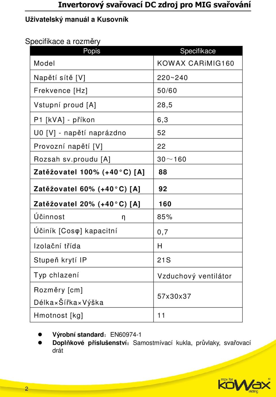 proudu [A] 0~60 Zatěžovatel 00% (+40 C) [A] 88 Zatěžovatel 60% (+40 C) [A] 9 Zatěžovatel 0% (+40 C) [A] 60 Účinnost η 85% Účiník [Cosφ]