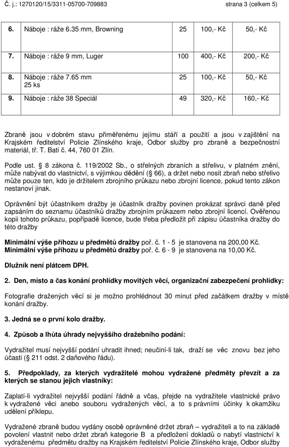 Náboje : ráže 38 Speciál 49 320,- Kč 160,- Kč Zbraně jsou v dobrém stavu přiměřenému jejímu stáří a použití a jsou v zajištění na Krajském ředitelství Policie Zlínského kraje, Odbor služby pro zbraně