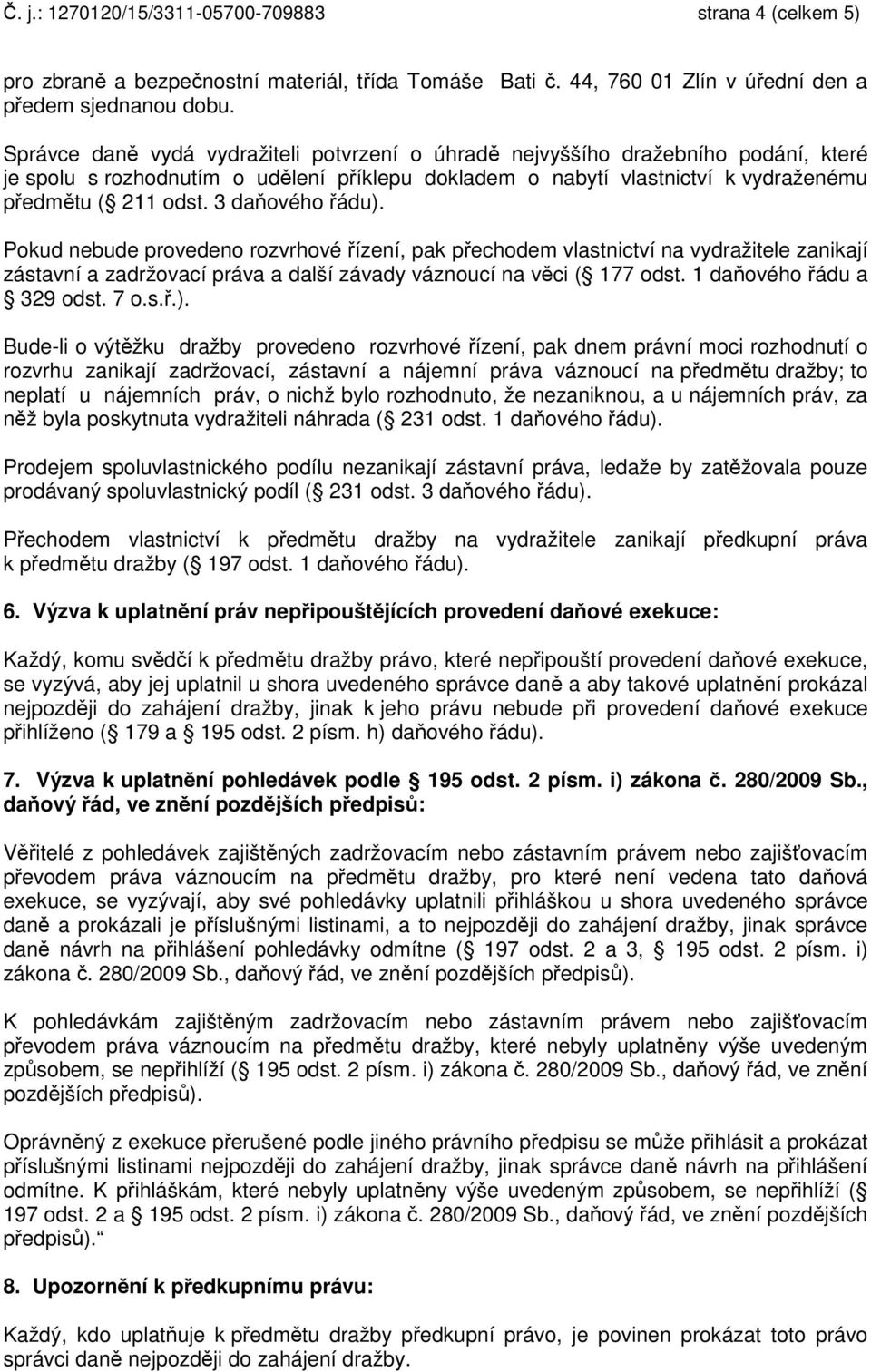 3 daňového řádu). Pokud nebude provedeno rozvrhové řízení, pak přechodem vlastnictví na vydražitele zanikají zástavní a zadržovací práva a další závady váznoucí na věci ( 177 odst.