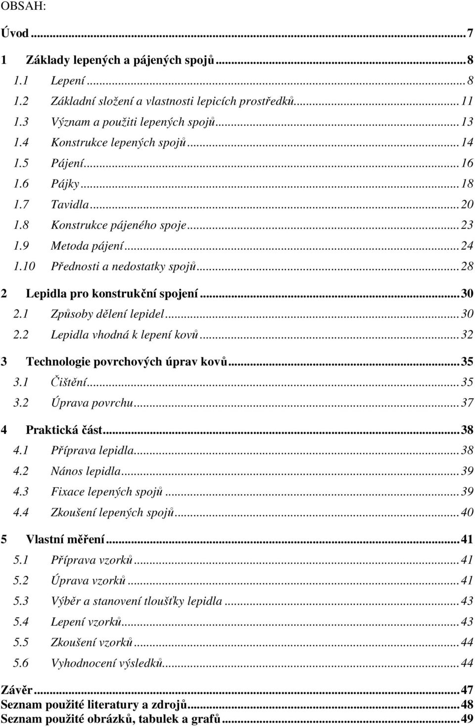 .. 28 2 Lepidla pro konstrukční spojení... 30 2.1 Způsoby dělení lepidel... 30 2.2 Lepidla vhodná k lepení kovů... 32 3 Technologie povrchových úprav kovů... 35 3.1 Čištění... 35 3.2 Úprava povrchu.