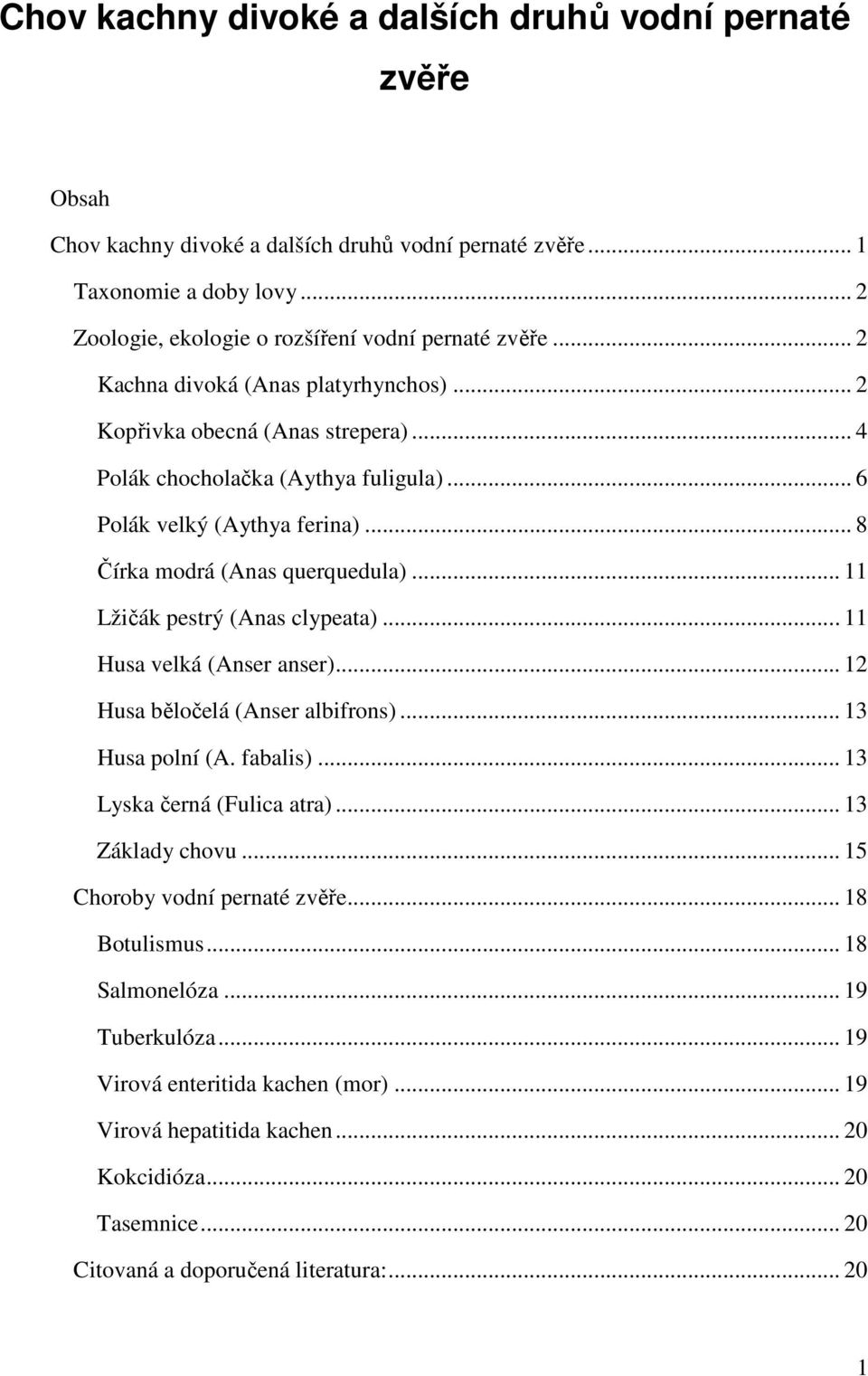 .. 11 Lžičák pestrý (Anas clypeata)... 11 Husa velká (Anser anser)... 12 Husa běločelá (Anser albifrons)... 13 Husa polní (A. fabalis)... 13 Lyska černá (Fulica atra)... 13 Základy chovu.