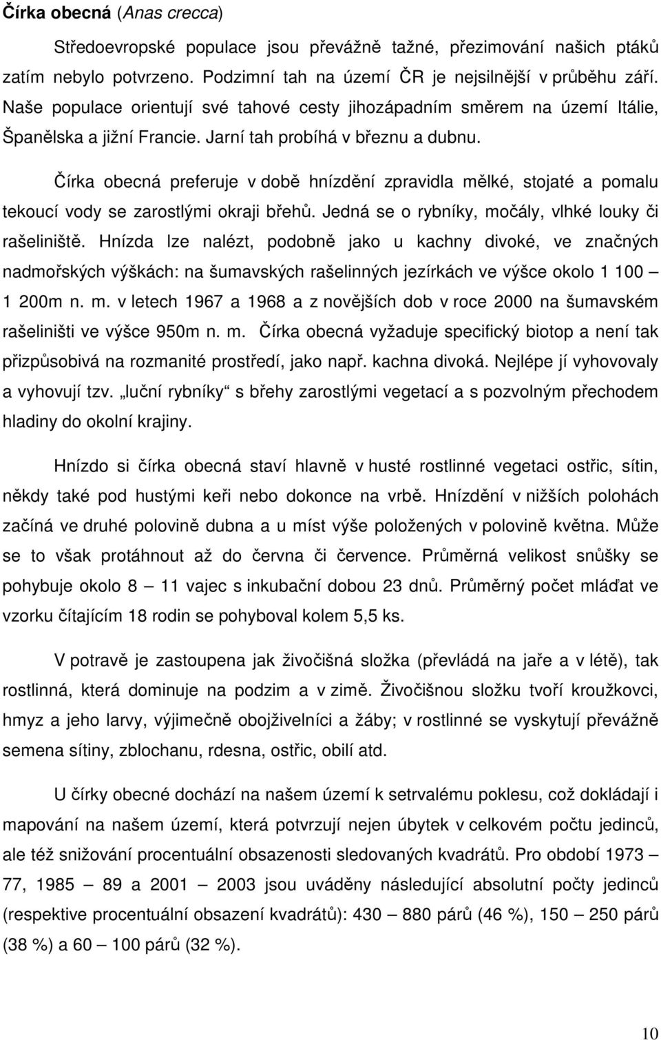 Čírka obecná preferuje v době hnízdění zpravidla mělké, stojaté a pomalu tekoucí vody se zarostlými okraji břehů. Jedná se o rybníky, močály, vlhké louky či rašeliniště.