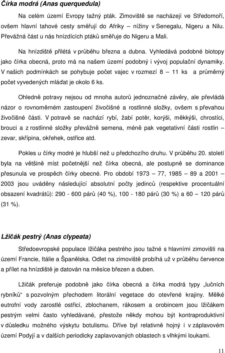 Vyhledává podobné biotopy jako čírka obecná, proto má na našem území podobný i vývoj populační dynamiky.