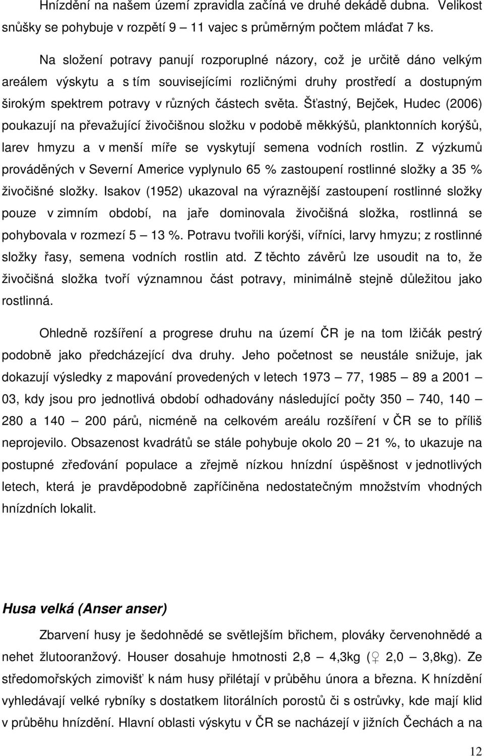 Šťastný, Bejček, Hudec (2006) poukazují na převažující živočišnou složku v podobě měkkýšů, planktonních korýšů, larev hmyzu a v menší míře se vyskytují semena vodních rostlin.