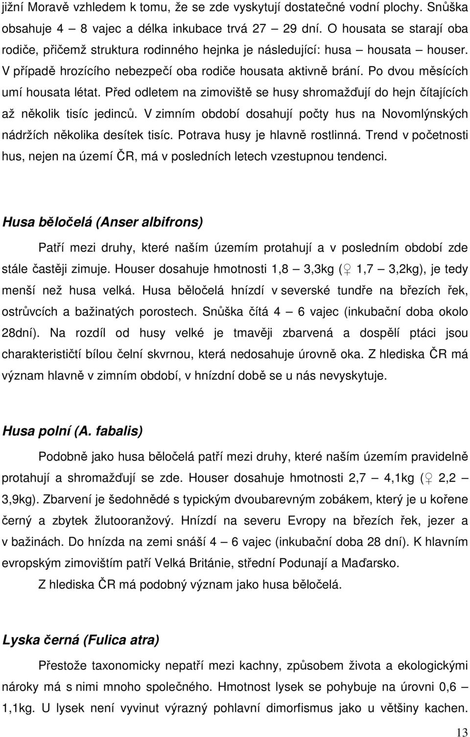 Po dvou měsících umí housata létat. Před odletem na zimoviště se husy shromažďují do hejn čítajících až několik tisíc jedinců.