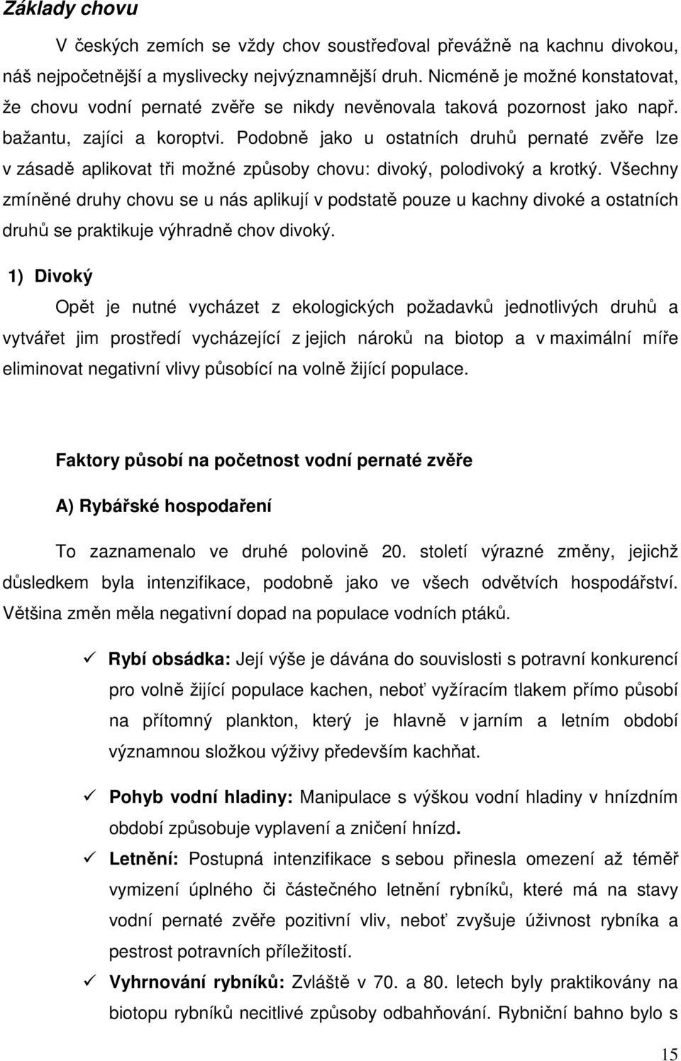 Podobně jako u ostatních druhů pernaté zvěře lze v zásadě aplikovat tři možné způsoby chovu: divoký, polodivoký a krotký.