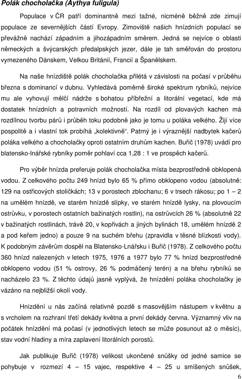 Jedná se nejvíce o oblasti německých a švýcarských předalpských jezer, dále je tah směřován do prostoru vymezeného Dánskem, Velkou Británií, Francií a Španělskem.