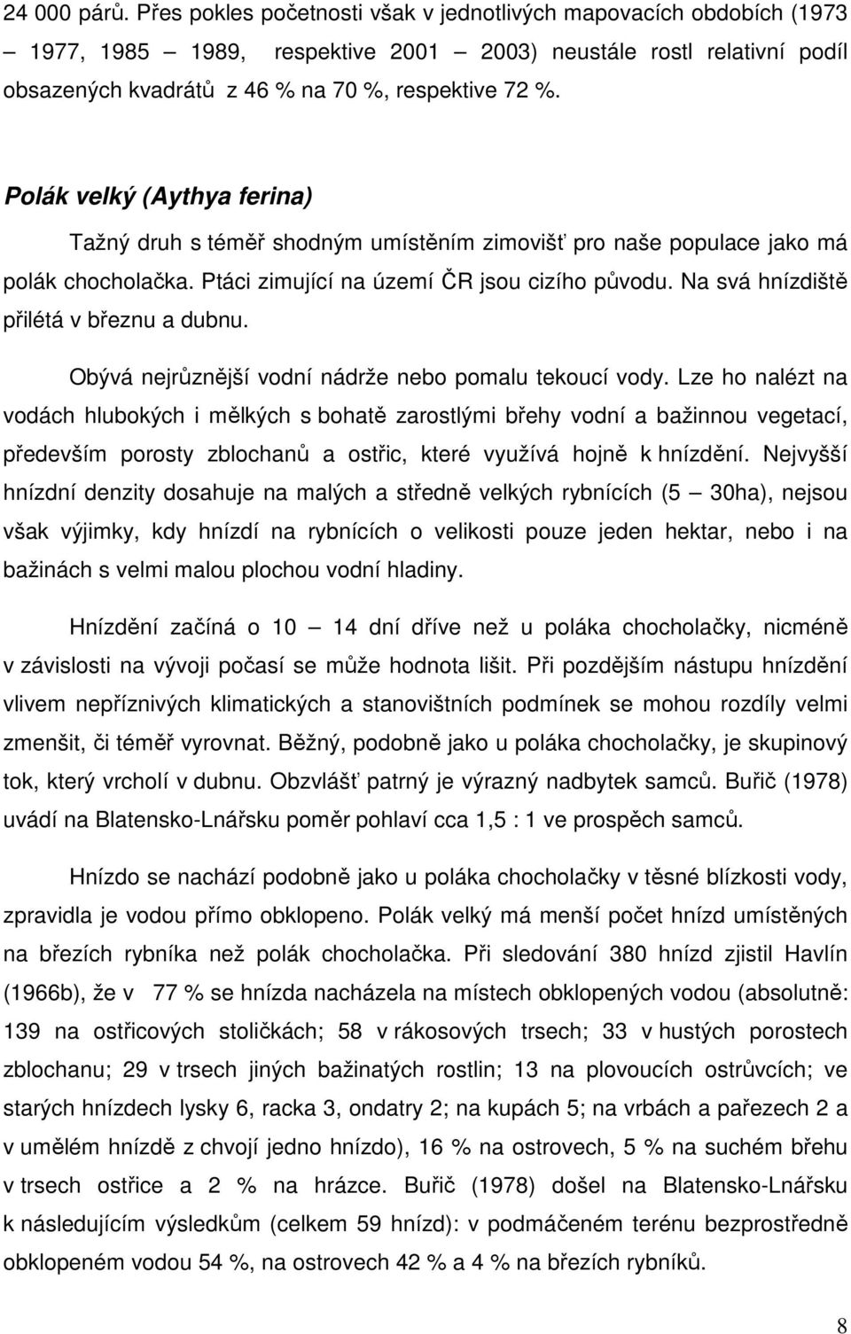 Polák velký (Aythya ferina) Tažný druh s téměř shodným umístěním zimovišť pro naše populace jako má polák chocholačka. Ptáci zimující na území ČR jsou cizího původu.