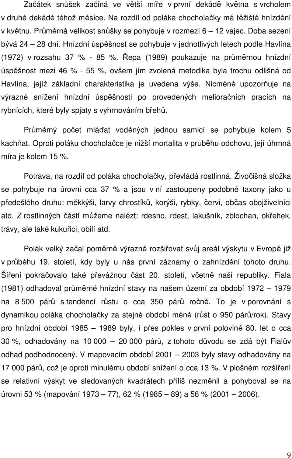 Řepa (1989) poukazuje na průměrnou hnízdní úspěšnost mezi 46 % - 55 %, ovšem jím zvolená metodika byla trochu odlišná od Havlína, jejíž základní charakteristika je uvedena výše.