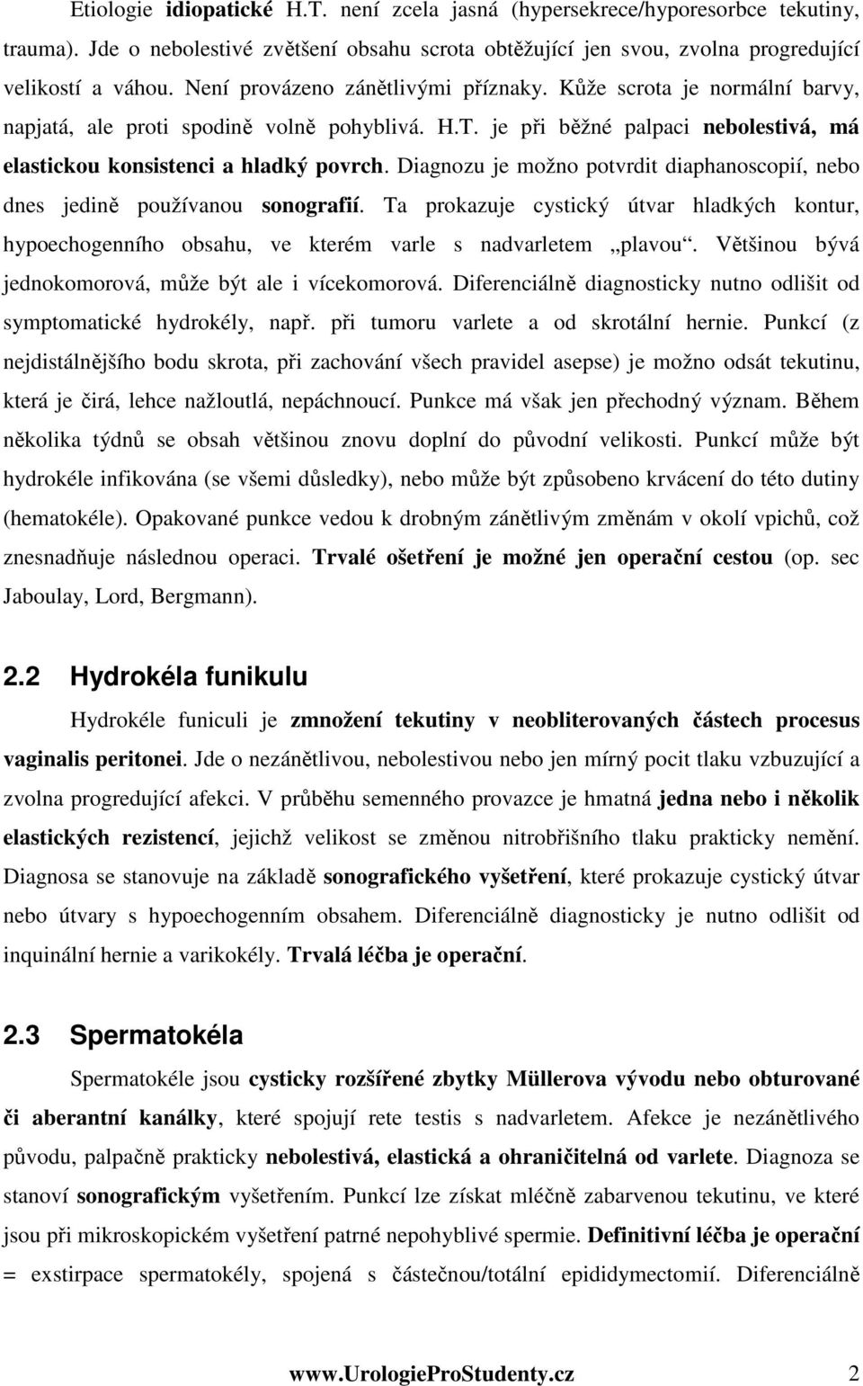 Diagnozu je možno potvrdit diaphanoscopií, nebo dnes jedině používanou sonografií. Ta prokazuje cystický útvar hladkých kontur, hypoechogenního obsahu, ve kterém varle s nadvarletem plavou.