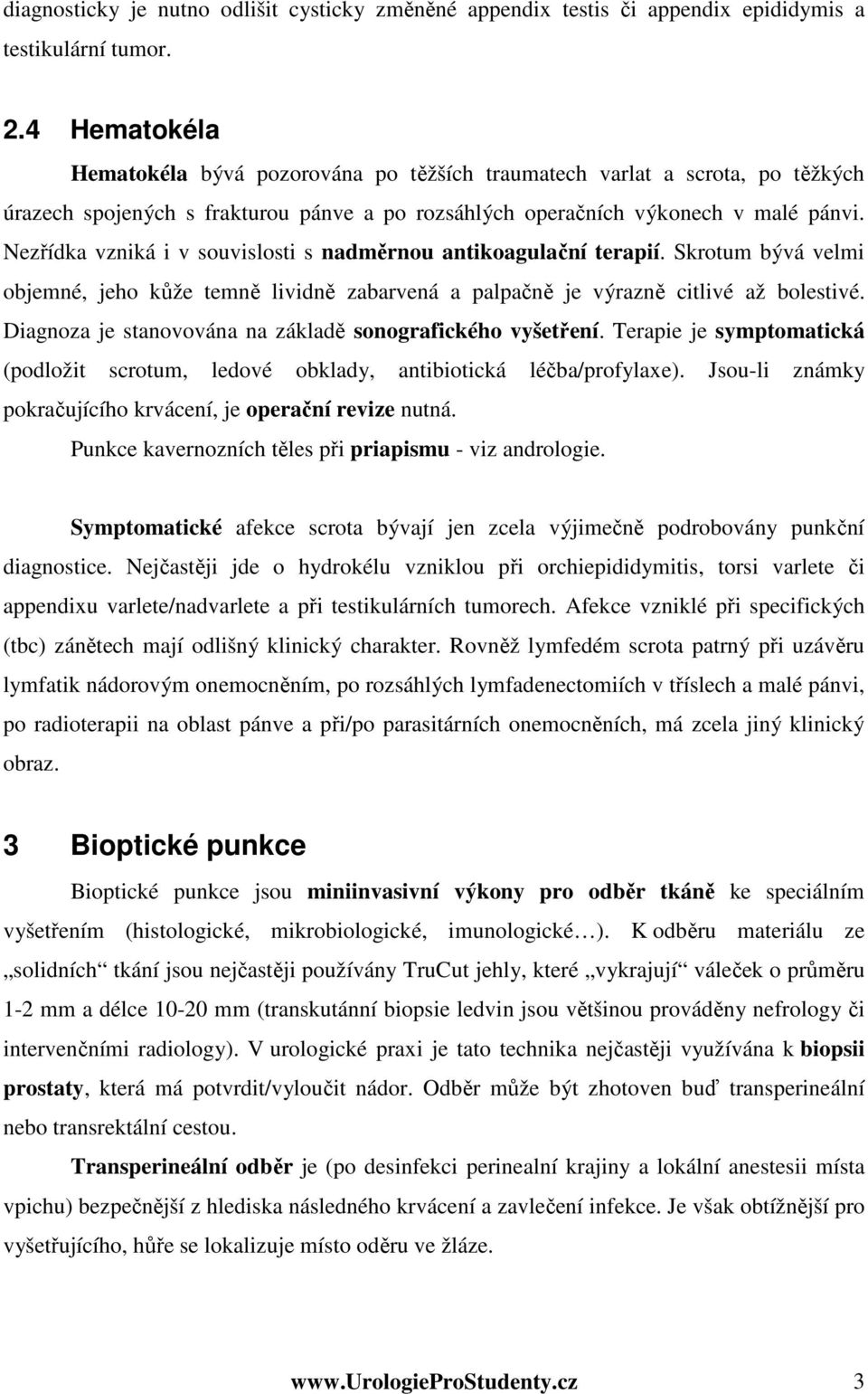 Nezřídka vzniká i v souvislosti s nadměrnou antikoagulační terapií. Skrotum bývá velmi objemné, jeho kůže temně lividně zabarvená a palpačně je výrazně citlivé až bolestivé.