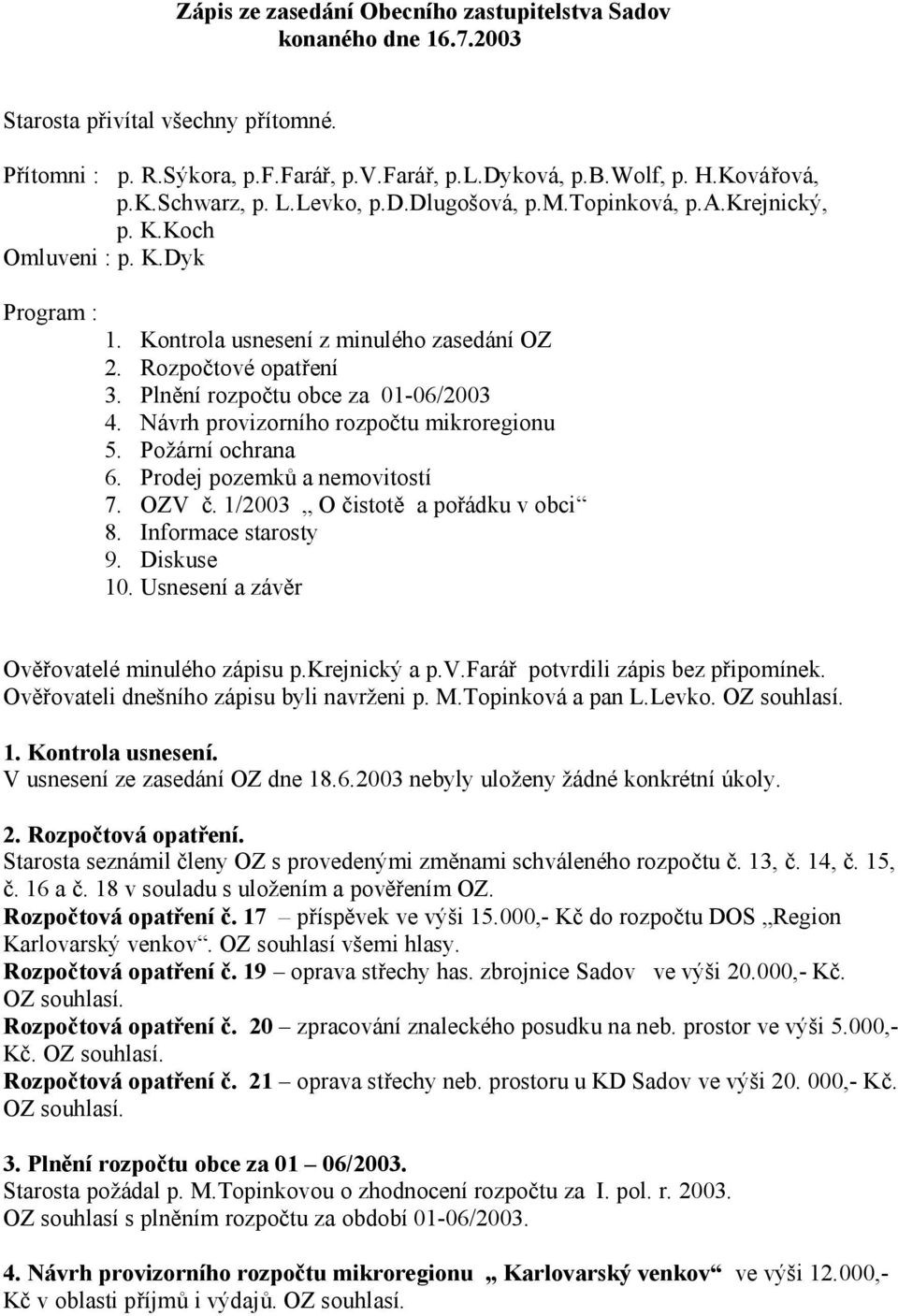 Plnění rozpočtu obce za 01-06/2003 4. Návrh provizorního rozpočtu mikroregionu 5. Požární ochrana 6. Prodej pozemků a nemovitostí 7. OZV č. 1/2003 O čistotě a pořádku v obci 8. Informace starosty 9.