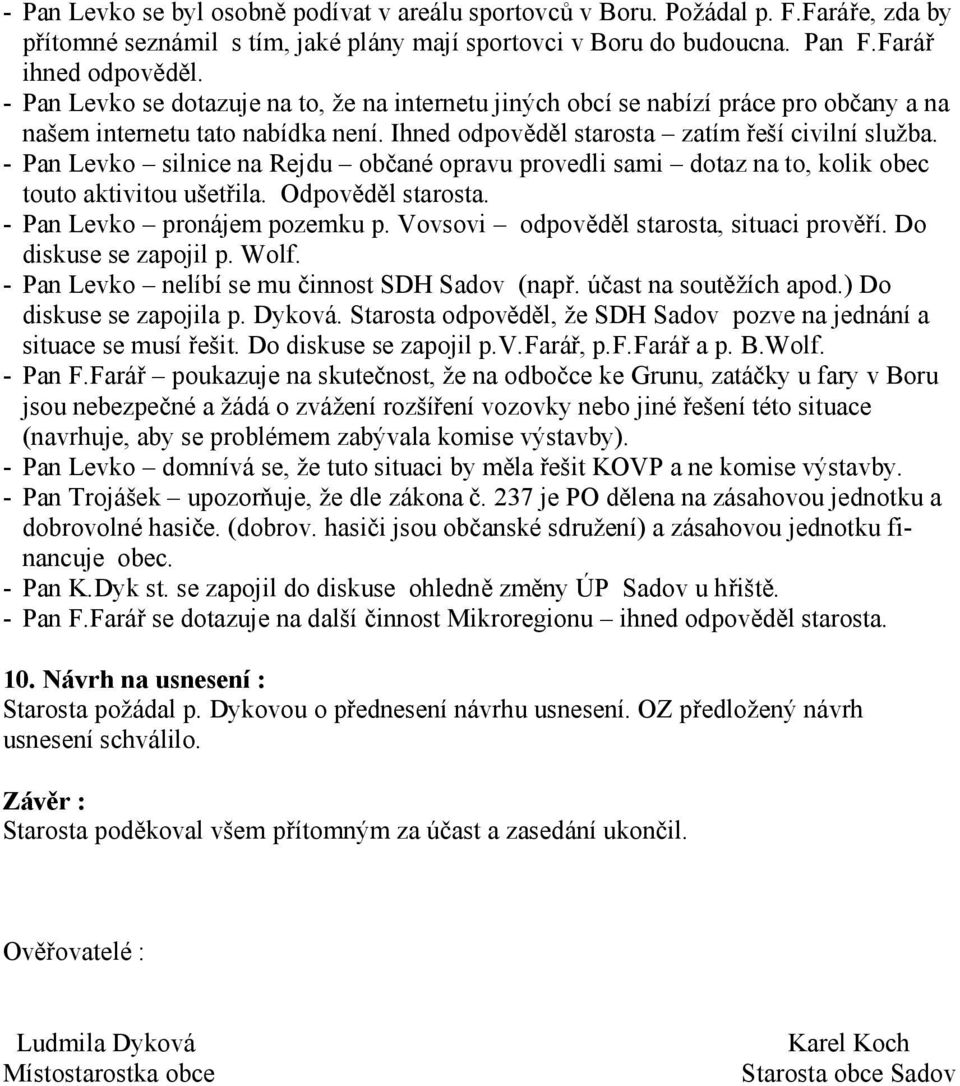 - Pan Levko silnice na Rejdu občané opravu provedli sami dotaz na to, kolik obec touto aktivitou ušetřila. Odpověděl starosta. - Pan Levko pronájem pozemku p.