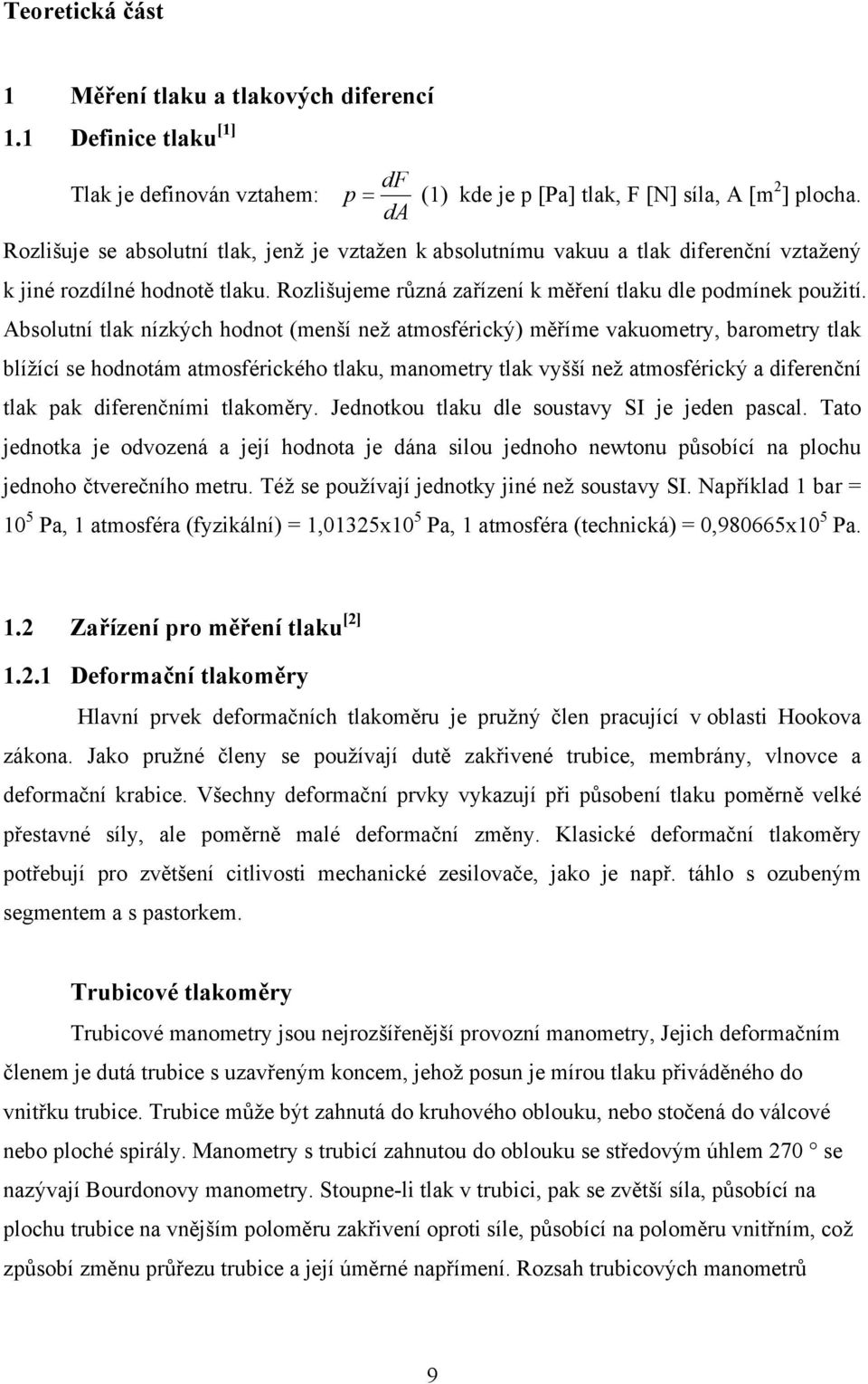 Absolutní tlak nízkých hodnot (menší než atmosférický) měříme vakuometry, barometry tlak blížící se hodnotám atmosférického tlaku, manometry tlak vyšší než atmosférický a diferenční tlak pak