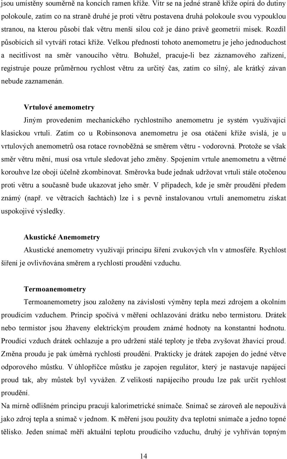 právě geometrií misek. Rozdíl působících sil vytváří rotaci kříže. Velkou předností tohoto anemometru je jeho jednoduchost a necitlivost na směr vanoucího větru.