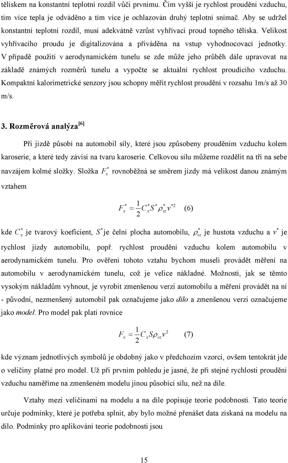 V případě použití v aerodynamickém tunelu se zde může jeho průběh dále upravovat na základě známých rozměrů tunelu a vypočte se aktuální rychlost proudícího vzduchu.