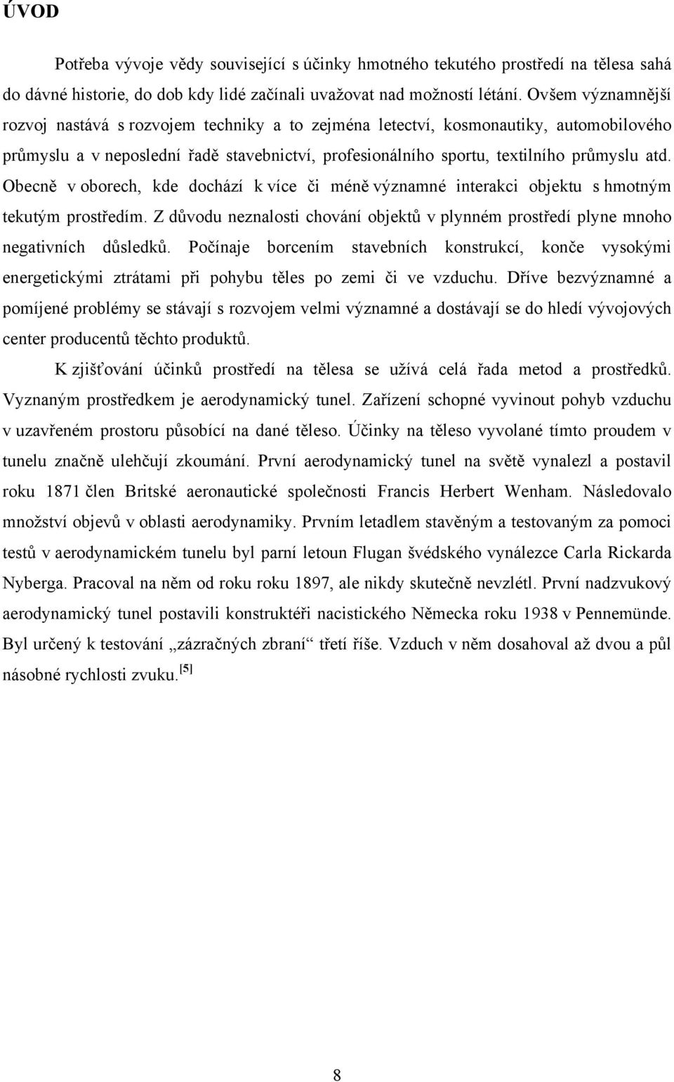 Obecně v oborech, kde dochází k více či méně významné interakci objektu s hmotným tekutým prostředím. Z důvodu neznalosti chování objektů v plynném prostředí plyne mnoho negativních důsledků.