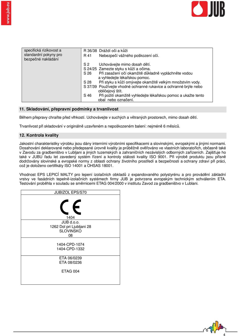 S 37/39 Používejte vhodné ochranné rukavice a ochranné brýle nebo obličejový štít. S 46 Při požití okamžitě vyhledejte lékařskou pomoc a ukažte tento obal nebo označení. 11.