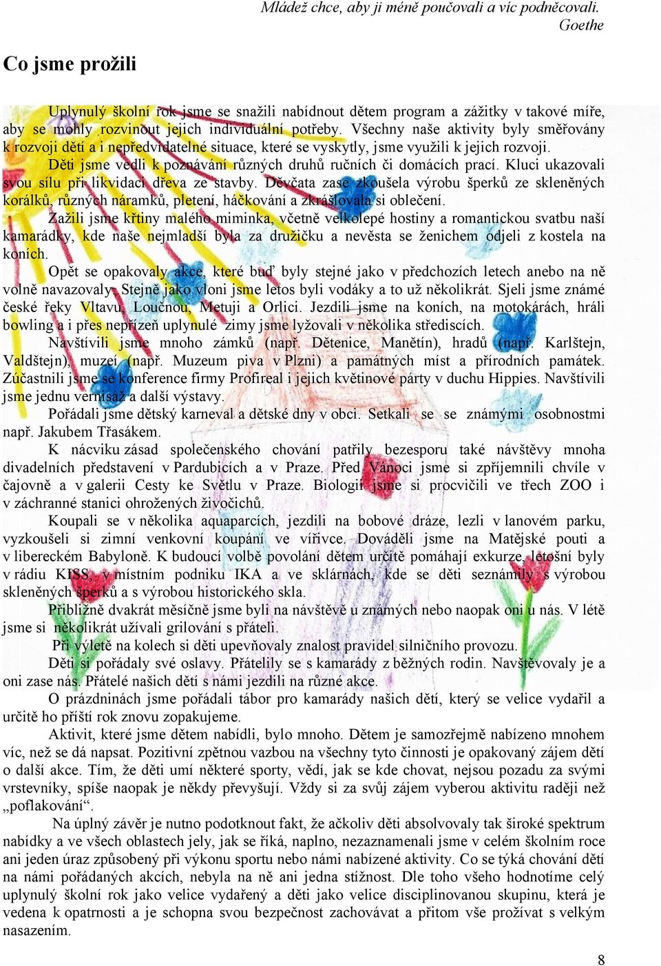 Všechny naše aktivity byly směřovány k rozvoji dětí a i nepředvídatelné situace, které se vyskytly, jsme využili k jejich rozvoji. Děti jsme vedli k poznávání různých druhů ručních či domácích prací.