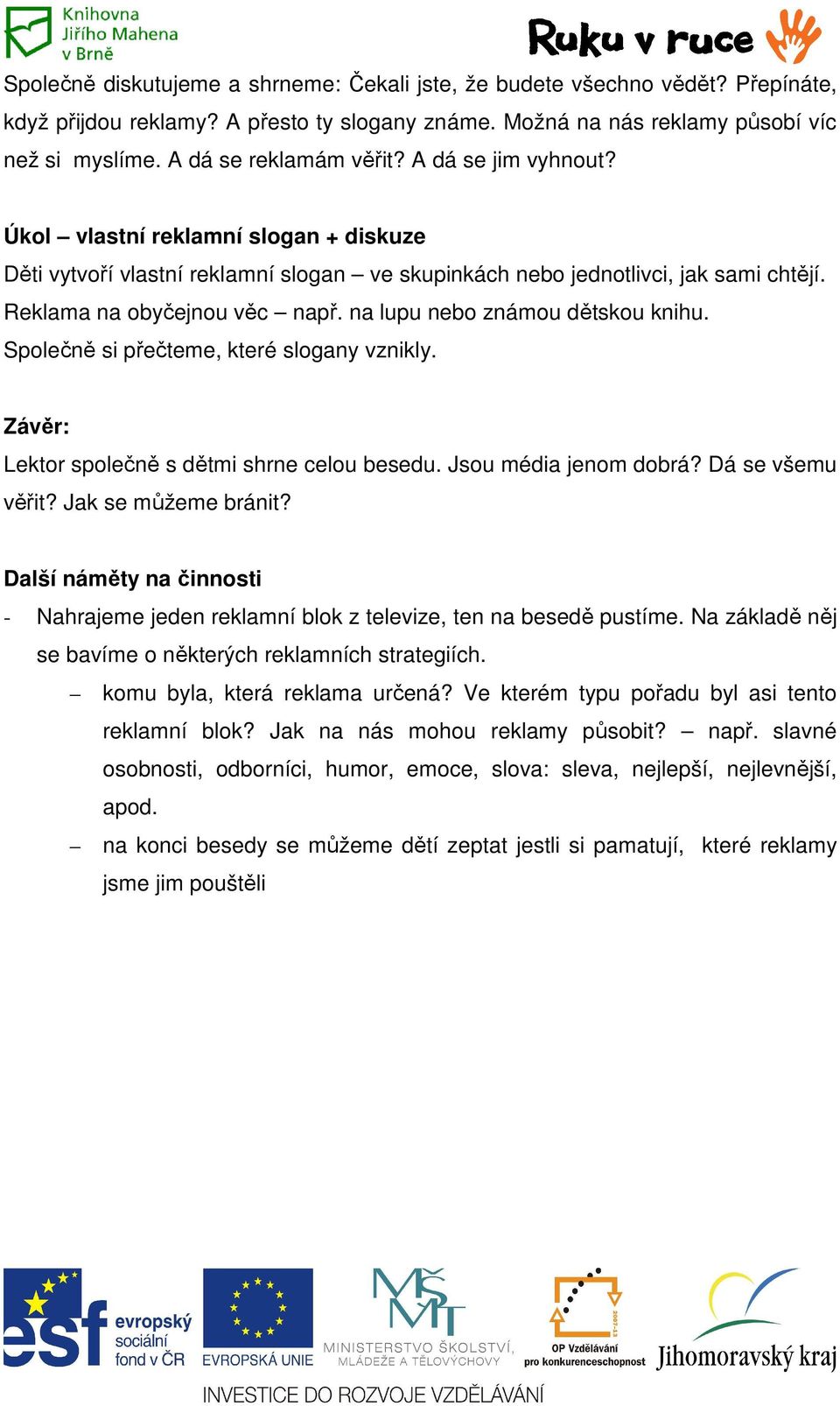 na lupu nebo známou dětskou knihu. Společně si přečteme, které slogany vznikly. Závěr: Lektor společně s dětmi shrne celou besedu. Jsou média jenom dobrá? Dá se všemu věřit? Jak se můžeme bránit?