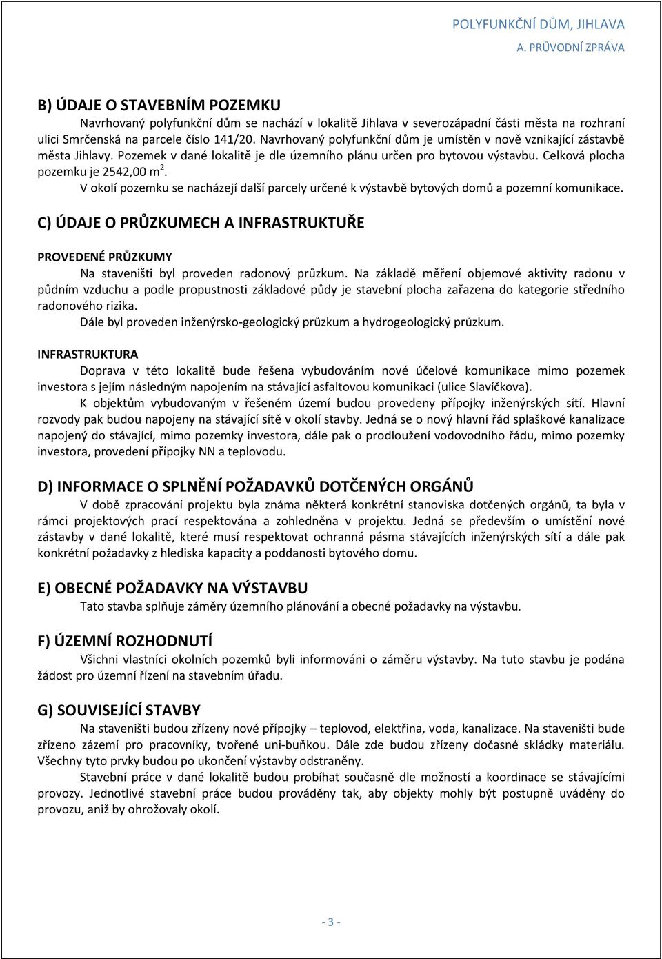 V okolí pozemku se nacházejí další parcely určené k výstavbě bytových domů a pozemní komunikace. C) ÚDAJE O PRŮZKUMECH A INFRASTRUKTUŘE PROVEDENÉ PRŮZKUMY Na staveništi byl proveden radonový průzkum.