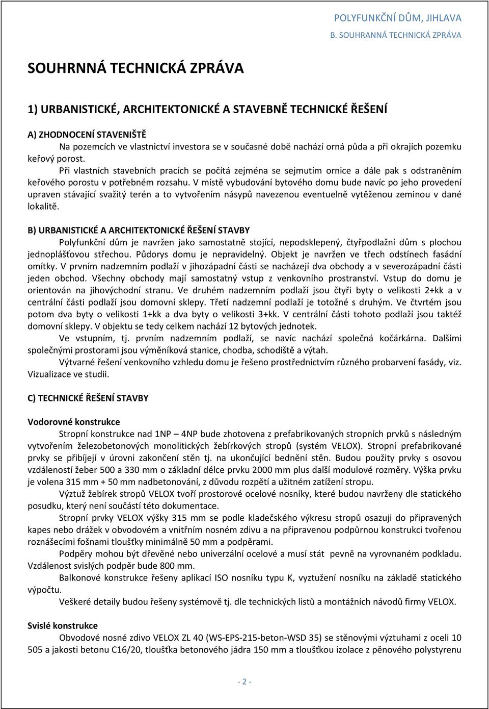 V místě vybudování bytového domu bude navíc po jeho provedení upraven stávající svažitý terén a to vytvořením násypů navezenou eventuelně vytěženou zeminou v dané lokalitě.