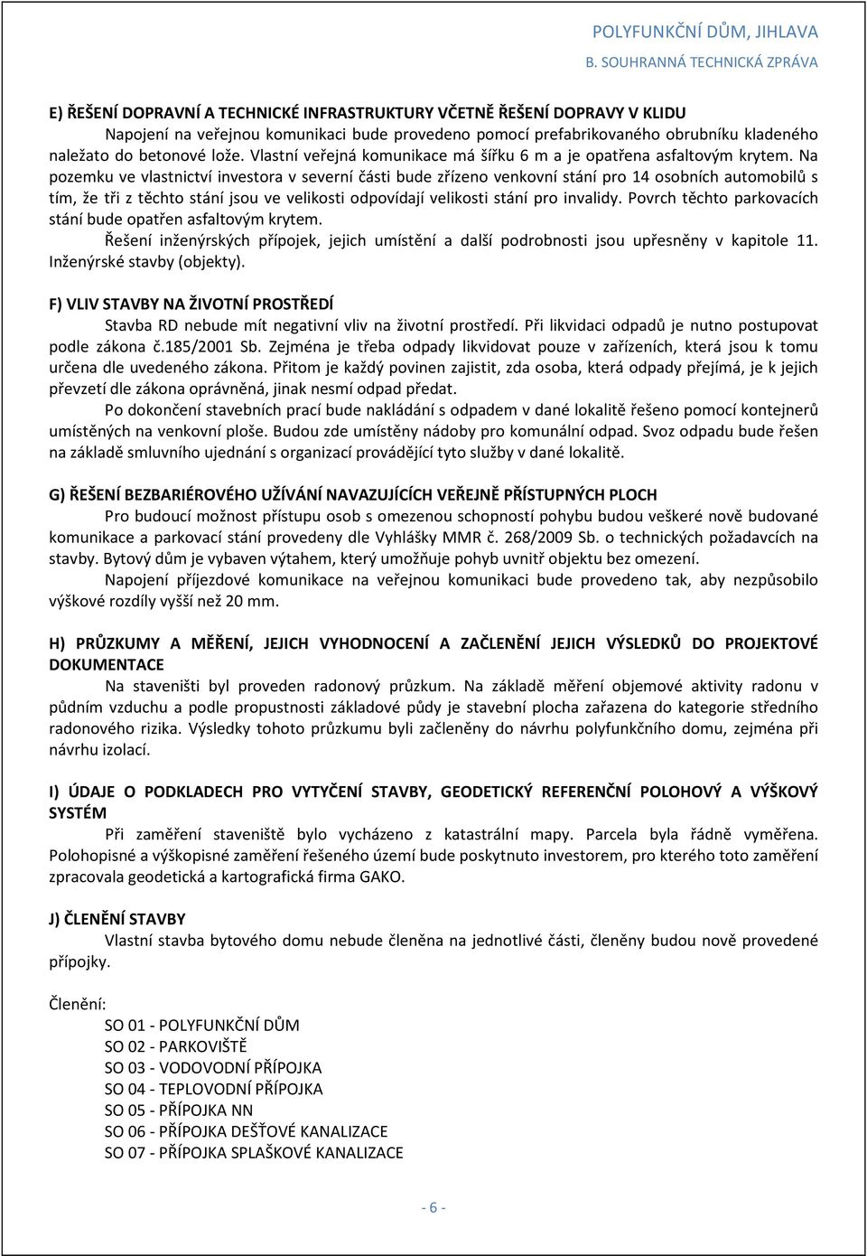 Na pozemku ve vlastnictví investora v severní části bude zřízeno venkovní stání pro 14 osobních automobilů s tím, že tři z těchto stání jsou ve velikosti odpovídají velikosti stání pro invalidy.