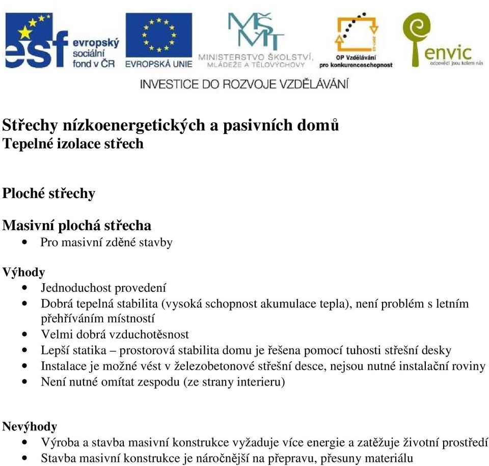 řešena pomocí tuhosti střešní desky Instalace je možné vést v železobetonové střešní desce, nejsou nutné instalační roviny Není nutné omítat zespodu (ze strany