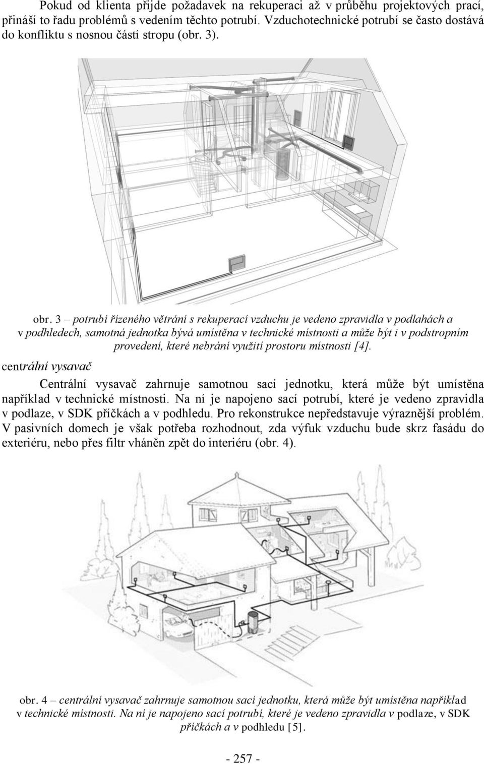 3 potrubí řízeného větrání s rekuperací vzduchu je vedeno zpravidla v podlahách a v podhledech, samotná jednotka bývá umístěna v technické místnosti a může být i v podstropním provedení, které