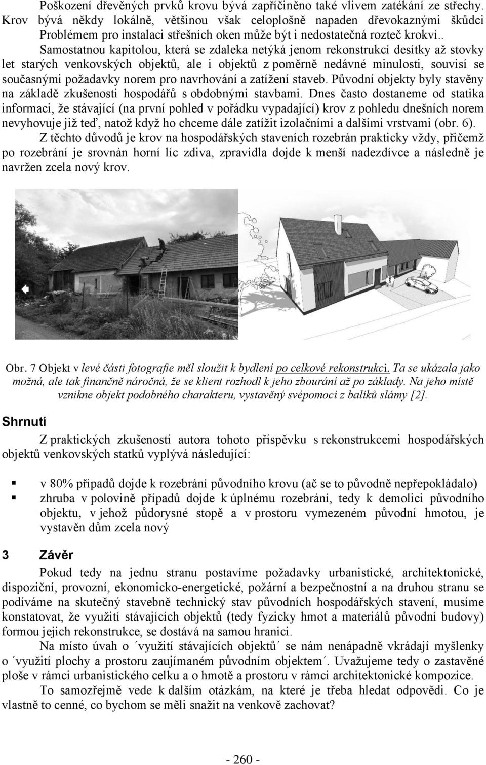 . Samostatnou kapitolou, která se zdaleka netýká jenom rekonstrukcí desítky až stovky let starých venkovských objektů, ale i objektů z poměrně nedávné minulosti, souvisí se současnými požadavky norem