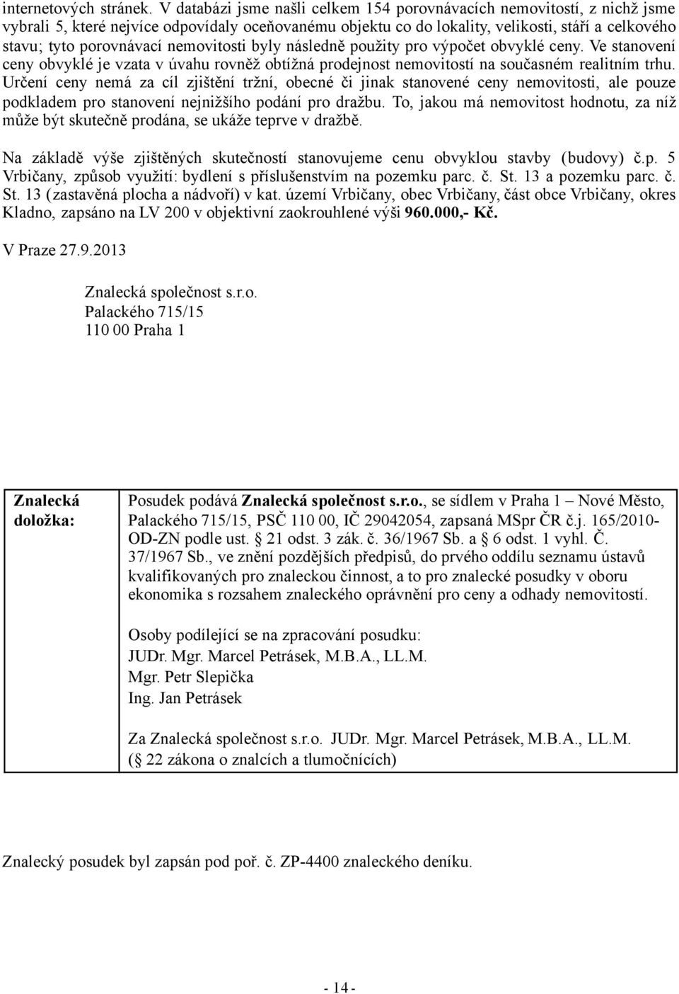 nemovitosti byly následně použity pro výpočet obvyklé ceny. Ve stanovení ceny obvyklé je vzata v úvahu rovněž obtížná prodejnost nemovitostí na současném realitním trhu.