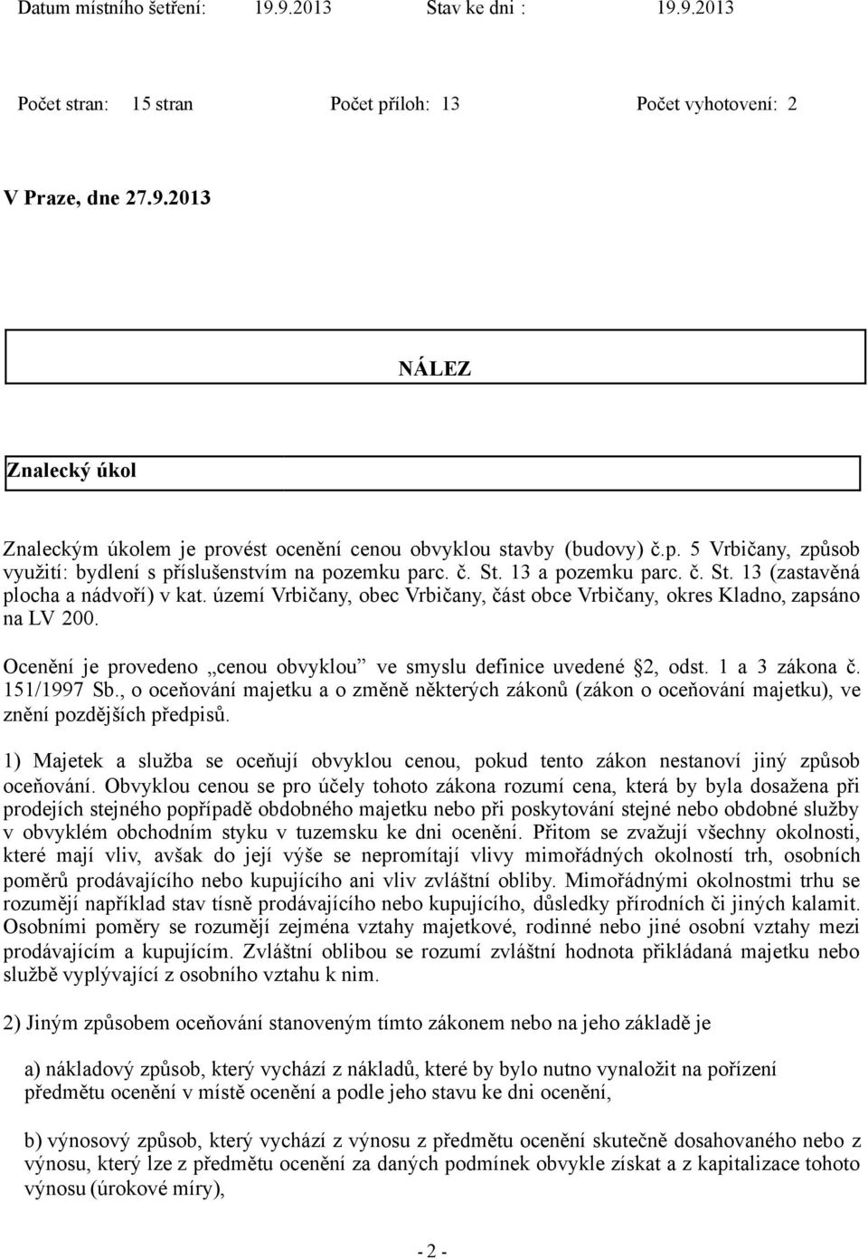 území Vrbičany, obec Vrbičany, část obce Vrbičany, okres Kladno, zapsáno na LV 200. Ocenění je provedeno cenou obvyklou ve smyslu definice uvedené 2, odst. 1 a 3 zákona č. 151/1997 Sb.