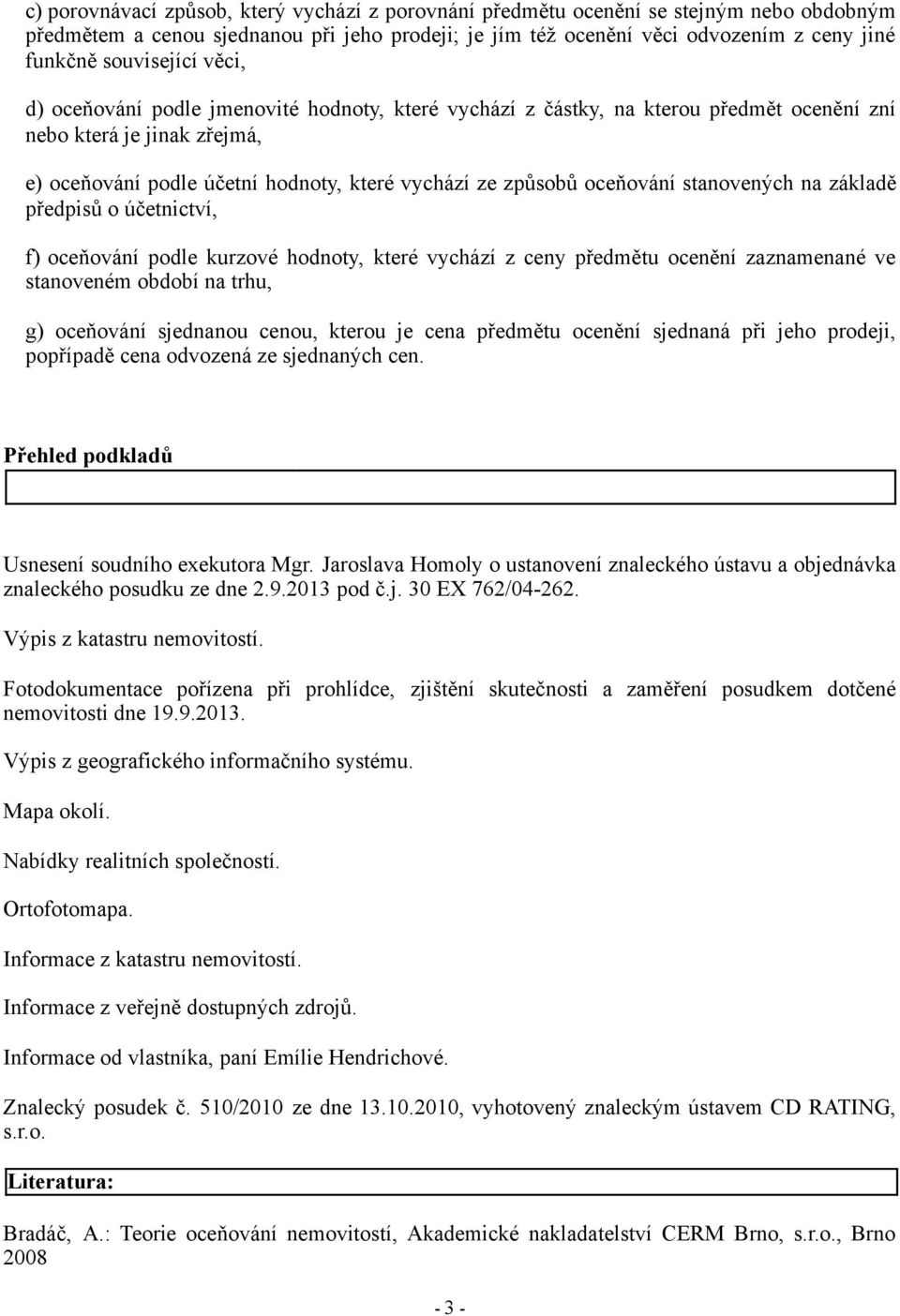 oceňování stanovených na základě předpisů o účetnictví, f) oceňování podle kurzové hodnoty, které vychází z ceny předmětu ocenění zaznamenané ve stanoveném období na trhu, g) oceňování sjednanou