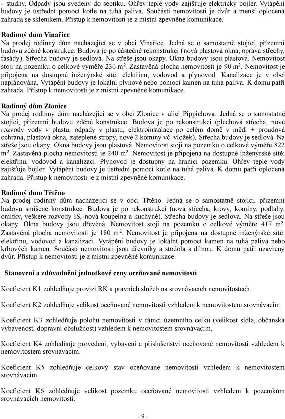 Jedná se o samostatně stojící, přízemní budovu zděné konstrukce. Budova je po částečné rekonstrukci (nová plastová okna, oprava střechy, fasády). Střecha budovy je sedlová. Na střeše jsou okapy.