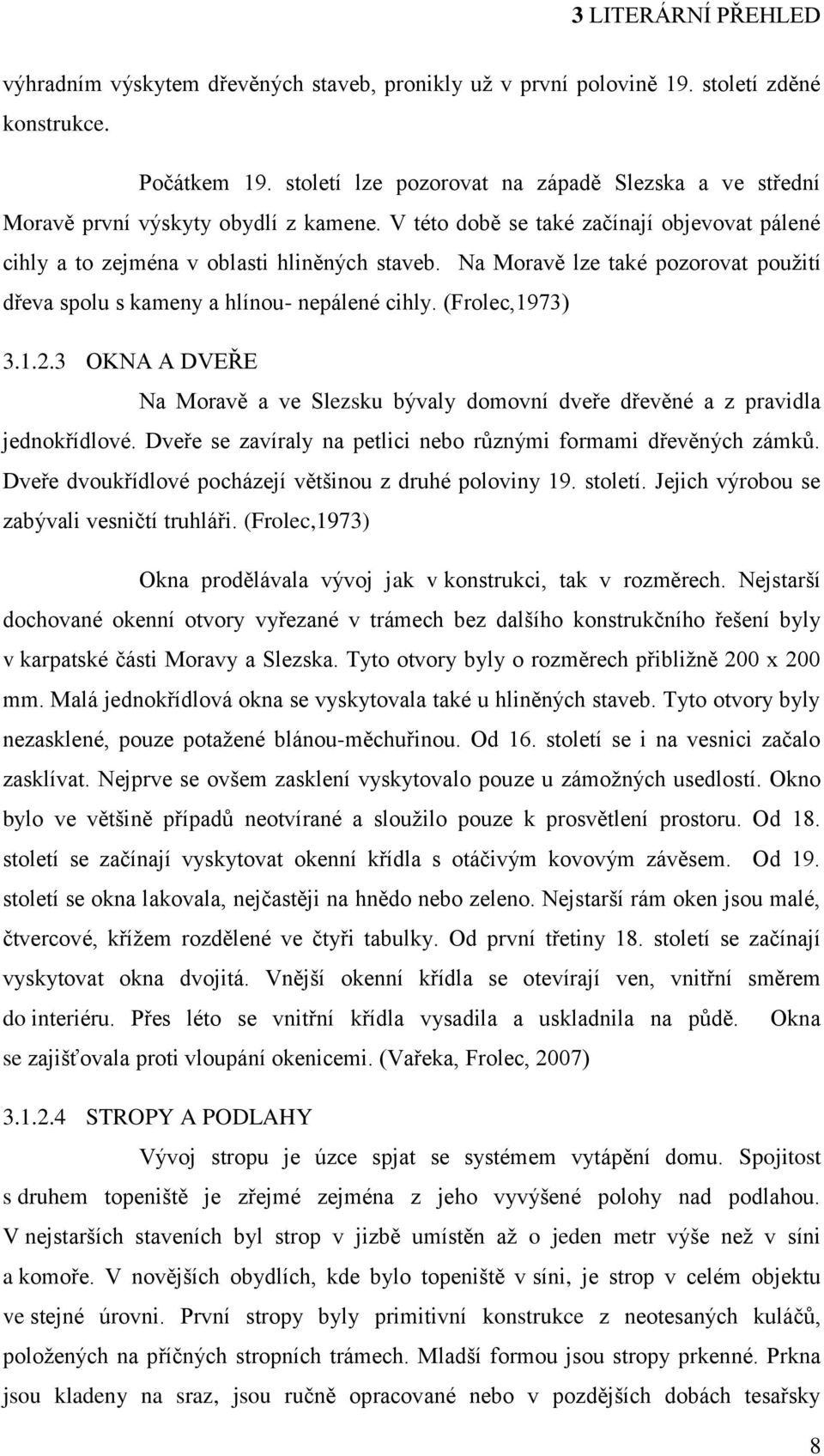 Na Moravě lze také pozorovat použití dřeva spolu s kameny a hlínou- nepálené cihly. (Frolec,1973) 3.1.2.3 OKNA A DVEŘE Na Moravě a ve Slezsku bývaly domovní dveře dřevěné a z pravidla jednokřídlové.