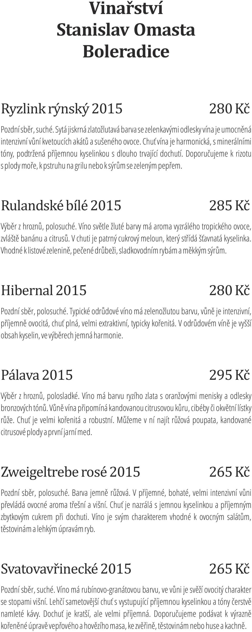 Rulandské bílé 2015 285 Kč Výběr z hroznů, polosuché. Víno světle žluté barvy má aroma vyzrálého tropického ovoce, zvláště banánu a citrusů.