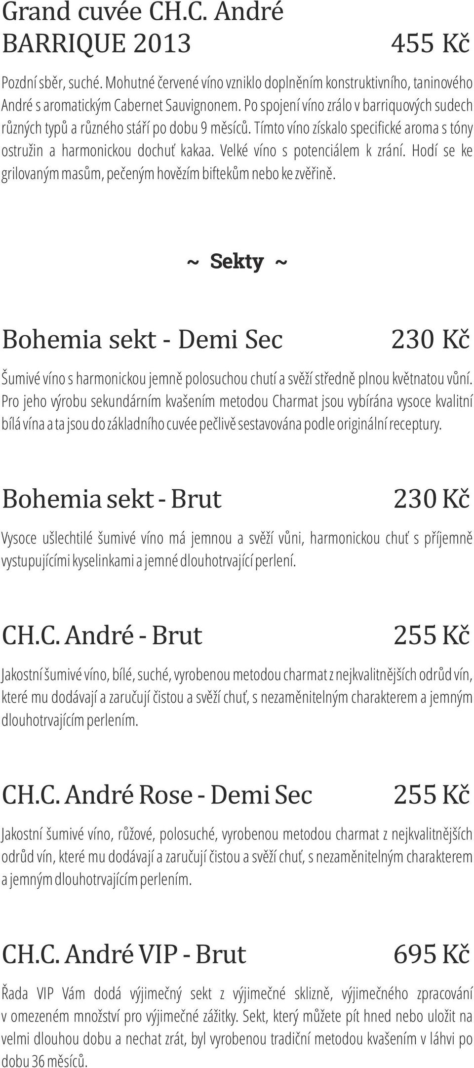 Velké víno s potenciálem k zrání. Hodí se ke grilovaným masům, pečeným hovězím biftekům nebo ke zvěřině.