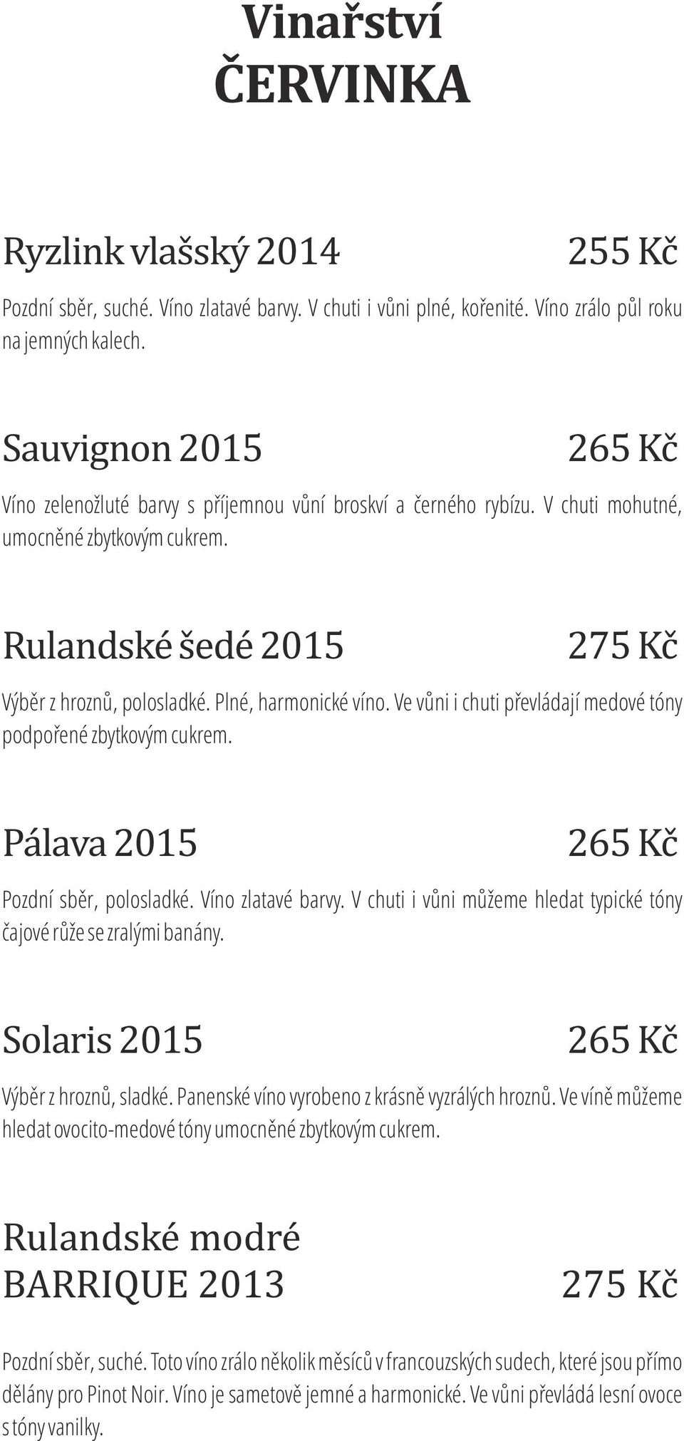 Ve vůni i chuti převládají medové tóny podpořené zbytkovým cukrem. Pálava 2015 Pozdní sběr, polosladké. Víno zlatavé barvy. V chuti i vůni můžeme hledat typické tóny čajové růže se zralými banány.