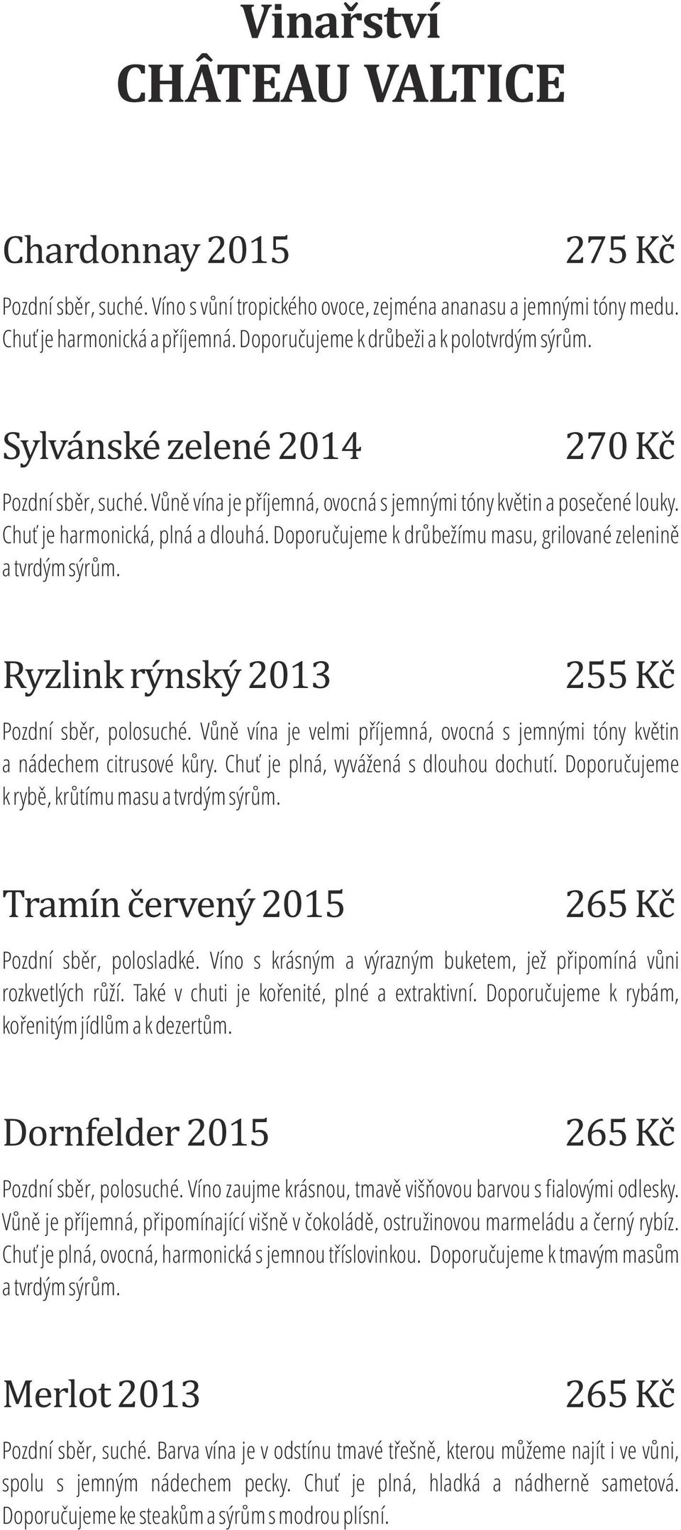 Doporučujeme k drůbežímu masu, grilované zelenině a tvrdým sýrům. Ryzlink rýnský 2013 Pozdní sběr, polosuché. Vůně vína je velmi příjemná, ovocná s jemnými tóny květin a nádechem citrusové kůry.