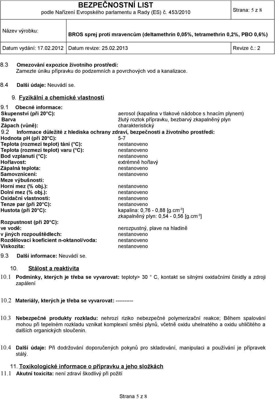 2 Informace důležité z hlediska ochrany zdraví, bezpečnosti a životního prostředí: Hodnota ph (při 20 C): 5-7 Teplota (rozmezí teplot) tání ( C): Teplota (rozmezí teplot) varu ( C): Bod vzplanutí (